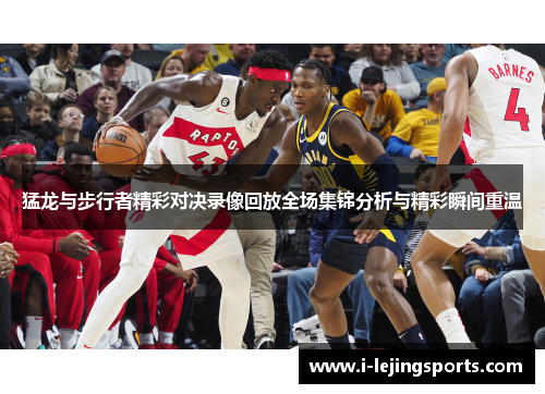 猛龙与步行者精彩对决录像回放全场集锦分析与精彩瞬间重温